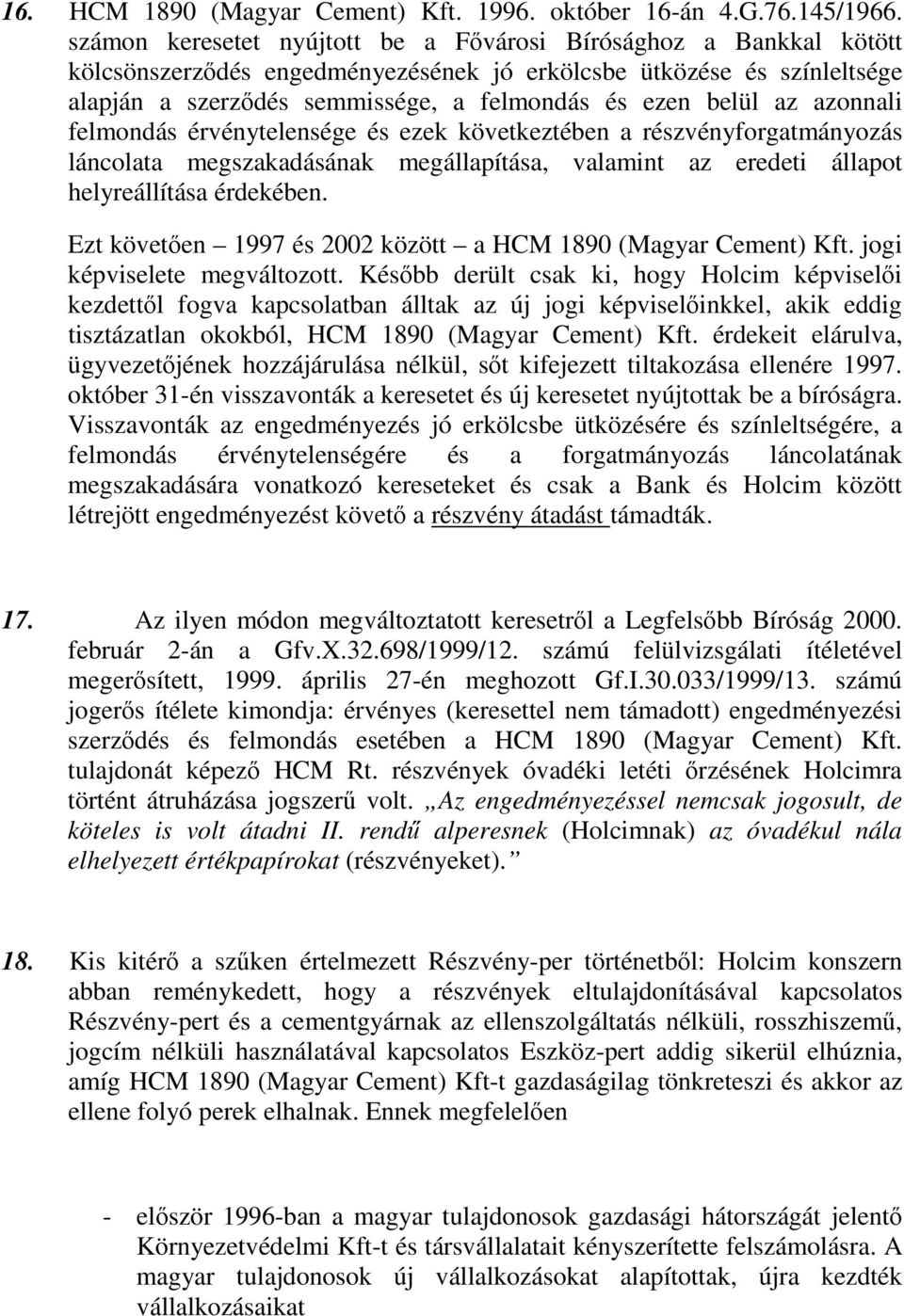 azonnali felmondás érvénytelensége és ezek következtében a részvényforgatmányozás láncolata megszakadásának megállapítása, valamint az eredeti állapot helyreállítása érdekében.