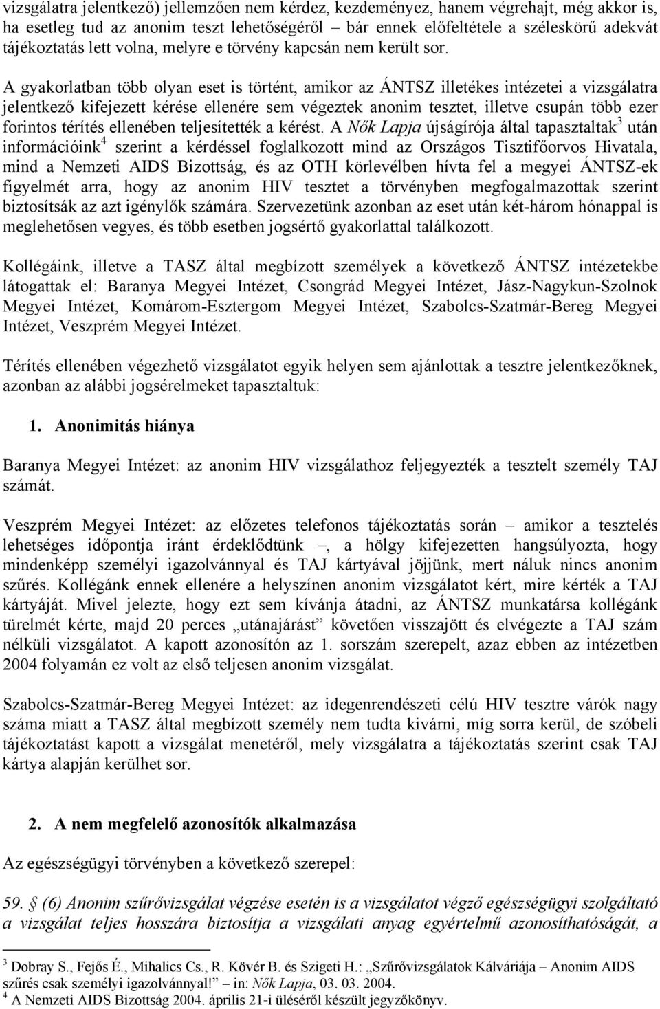 A gyakorlatban több olyan eset is történt, amikor az ÁNTSZ illetékes intézetei a vizsgálatra jelentkező kifejezett kérése ellenére sem végeztek anonim tesztet, illetve csupán több ezer forintos