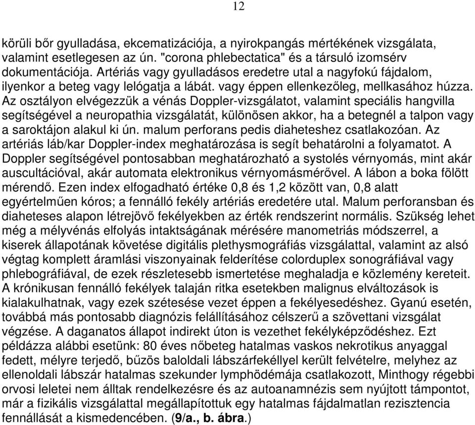 Az osztályon elvégezzük a vénás Doppler-vizsgálatot, valamint speciális hangvilla segítségével a neuropathia vizsgálatát, különösen akkor, ha a betegnél a talpon vagy a saroktájon alakul ki ún.