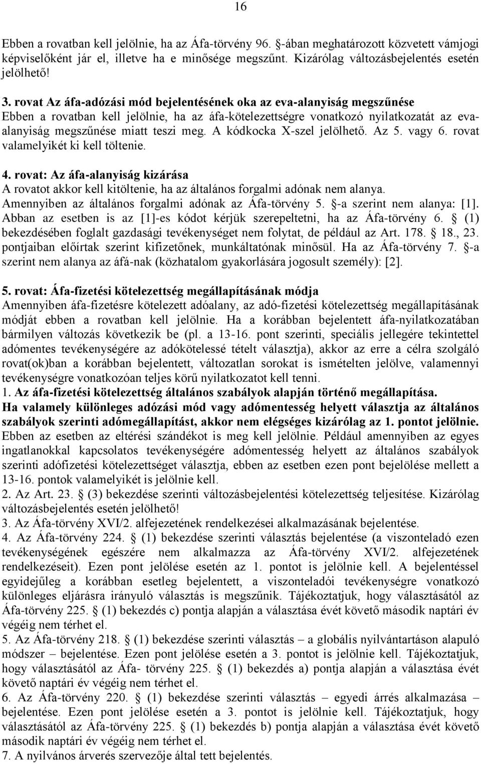 A kódkocka X-szel jelölhető. Az 5. vagy 6. rovat valamelyikét ki kell töltenie. 4. rovat: Az áfa-alanyiság kizárása A rovatot akkor kell kitöltenie, ha az általános forgalmi adónak nem alanya.