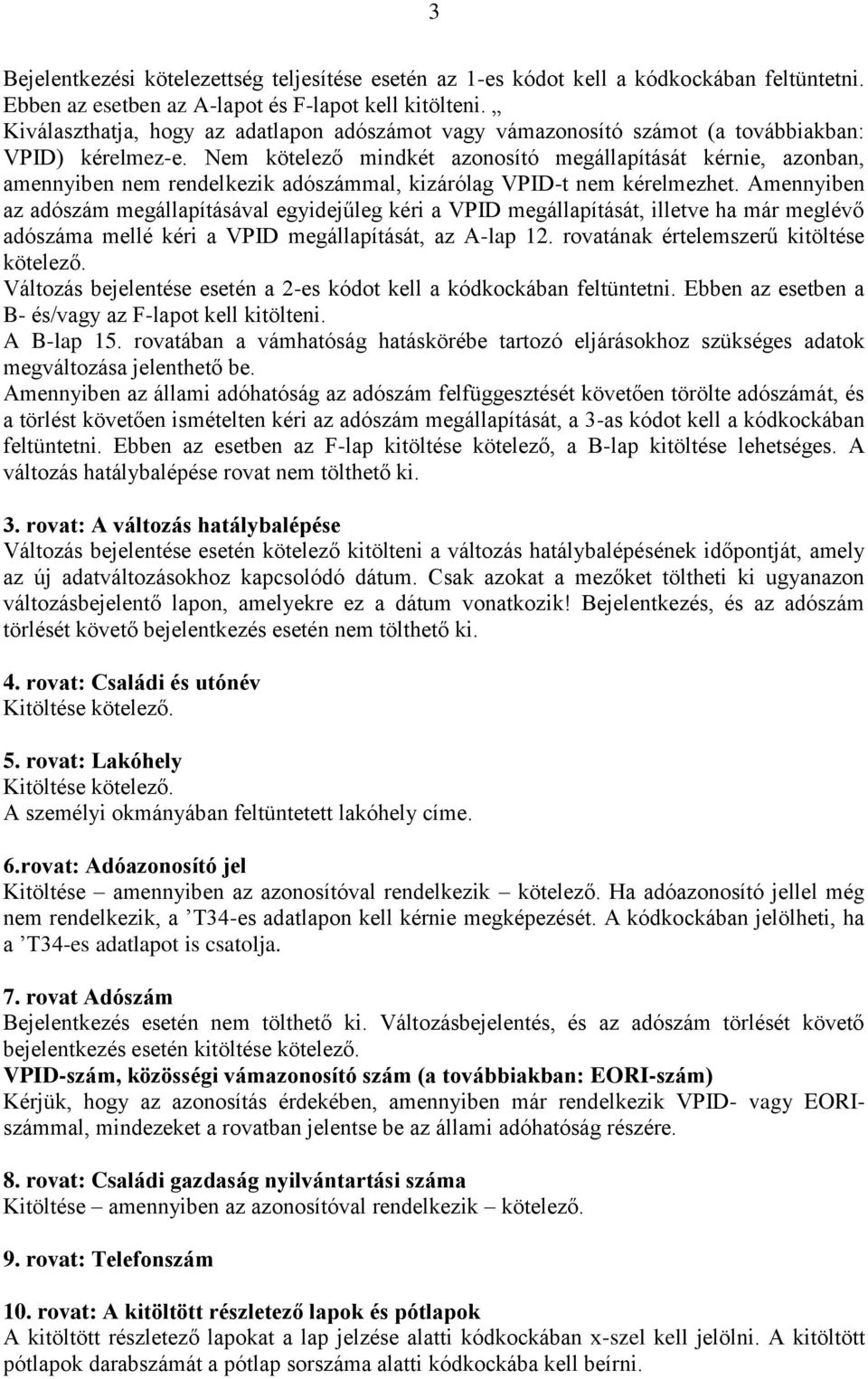 Nem kötelező mindkét azonosító megállapítását kérnie, azonban, amennyiben nem rendelkezik adószámmal, kizárólag VPID-t nem kérelmezhet.