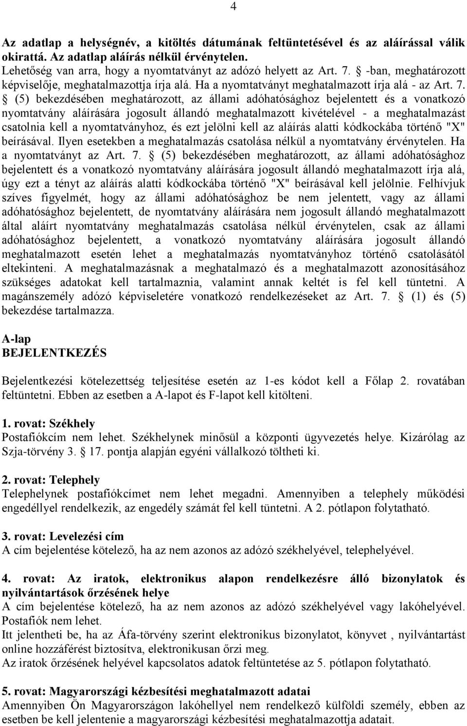 (5) bekezdésében meghatározott, az állami adóhatósághoz bejelentett és a vonatkozó nyomtatvány aláírására jogosult állandó meghatalmazott kivételével - a meghatalmazást csatolnia kell a