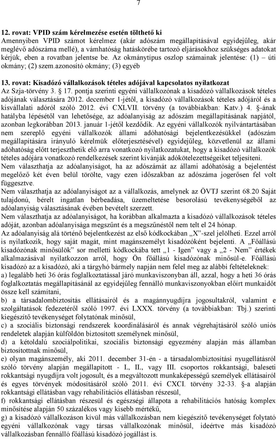 rovat: Kisadózó vállalkozások tételes adójával kapcsolatos nyilatkozat Az Szja-törvény 3. 17. pontja szerinti egyéni vállalkozónak a kisadózó vállalkozások tételes adójának választására 2012.