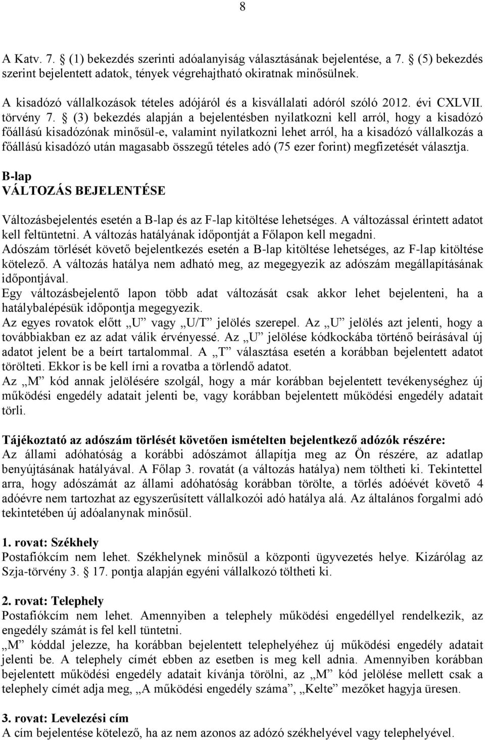 (3) bekezdés alapján a bejelentésben nyilatkozni kell arról, hogy a kisadózó főállású kisadózónak minősül-e, valamint nyilatkozni lehet arról, ha a kisadózó vállalkozás a főállású kisadózó után