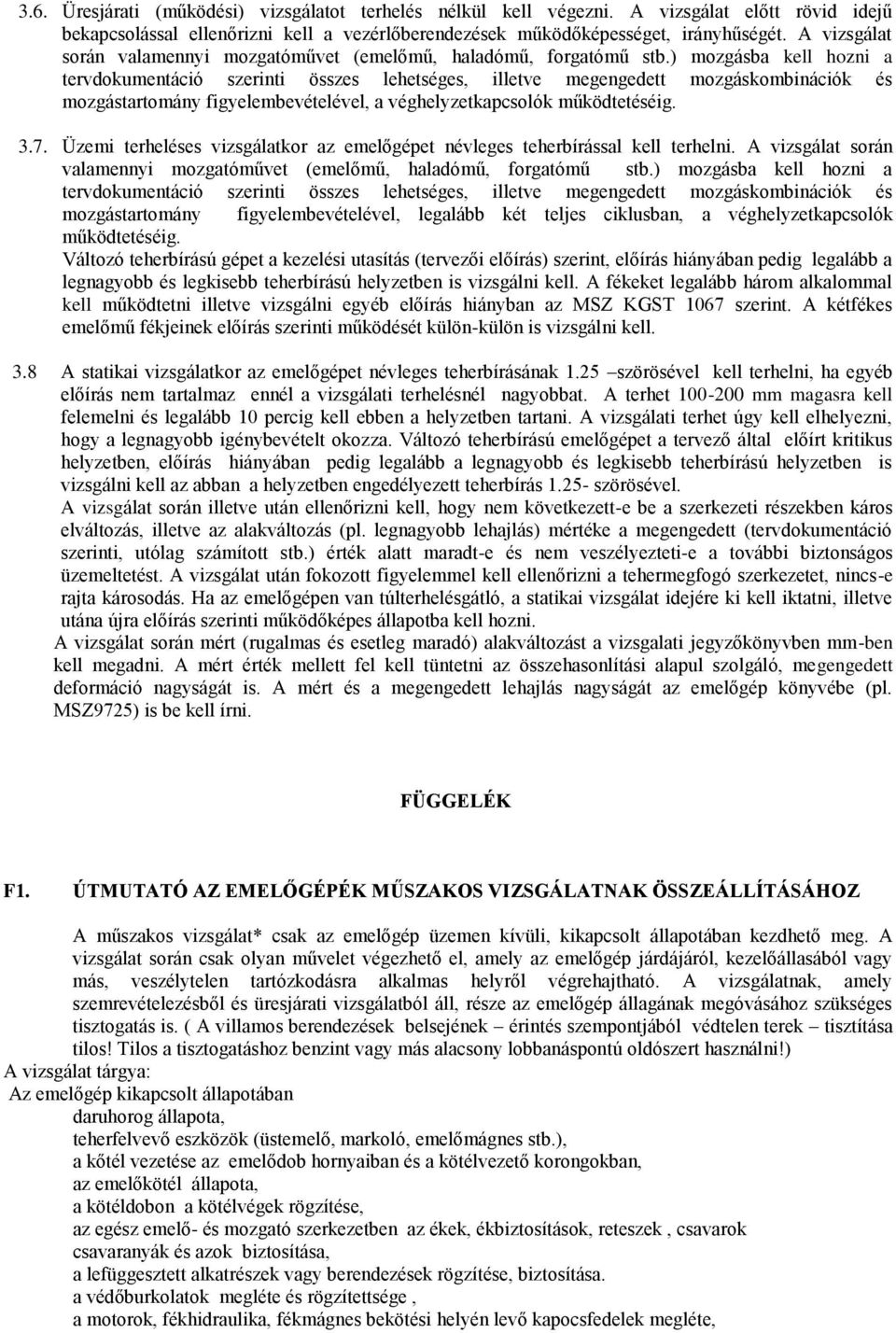 ) mozgásba kell hozni a tervdokumentáció szerinti összes lehetséges, illetve megengedett mozgáskombinációk és mozgástartomány figyelembevételével, a véghelyzetkapcsolók működtetéséig. 3.7.