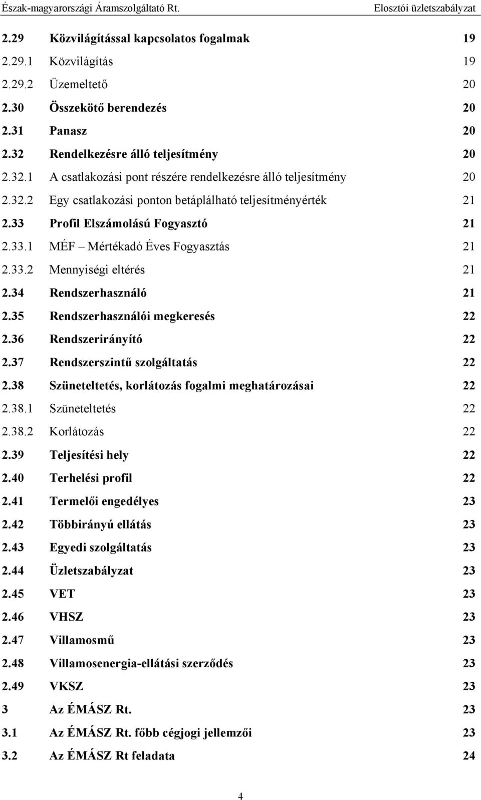 33 Profil Elszámolású Fogyasztó 21 2.33.1 MÉF Mértékadó Éves Fogyasztás 21 2.33.2 Mennyiségi eltérés 21 2.34 Rendszerhasználó 21 2.35 Rendszerhasználói megkeresés 22 2.36 Rendszerirányító 22 2.