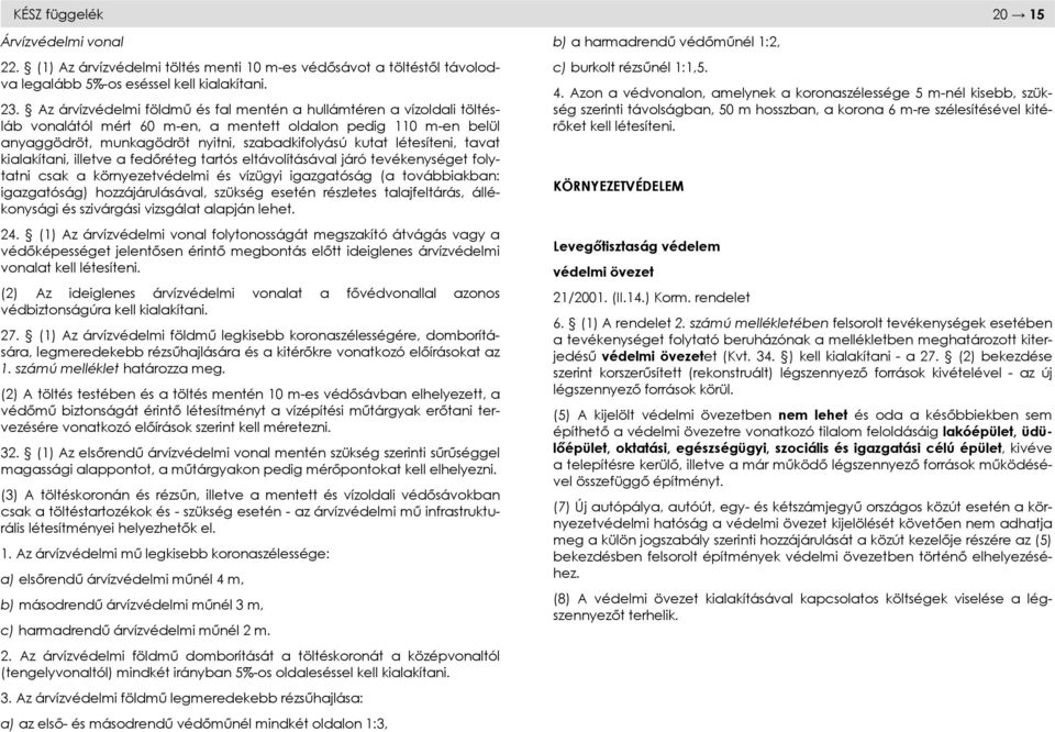 létesíteni, tavat kialakítani, illetve a fedőréteg tartós eltávolításával járó tevékenységet folytatni csak a környezetvédelmi és vízügyi igazgatóság (a továbbiakban: igazgatóság) hozzájárulásával,