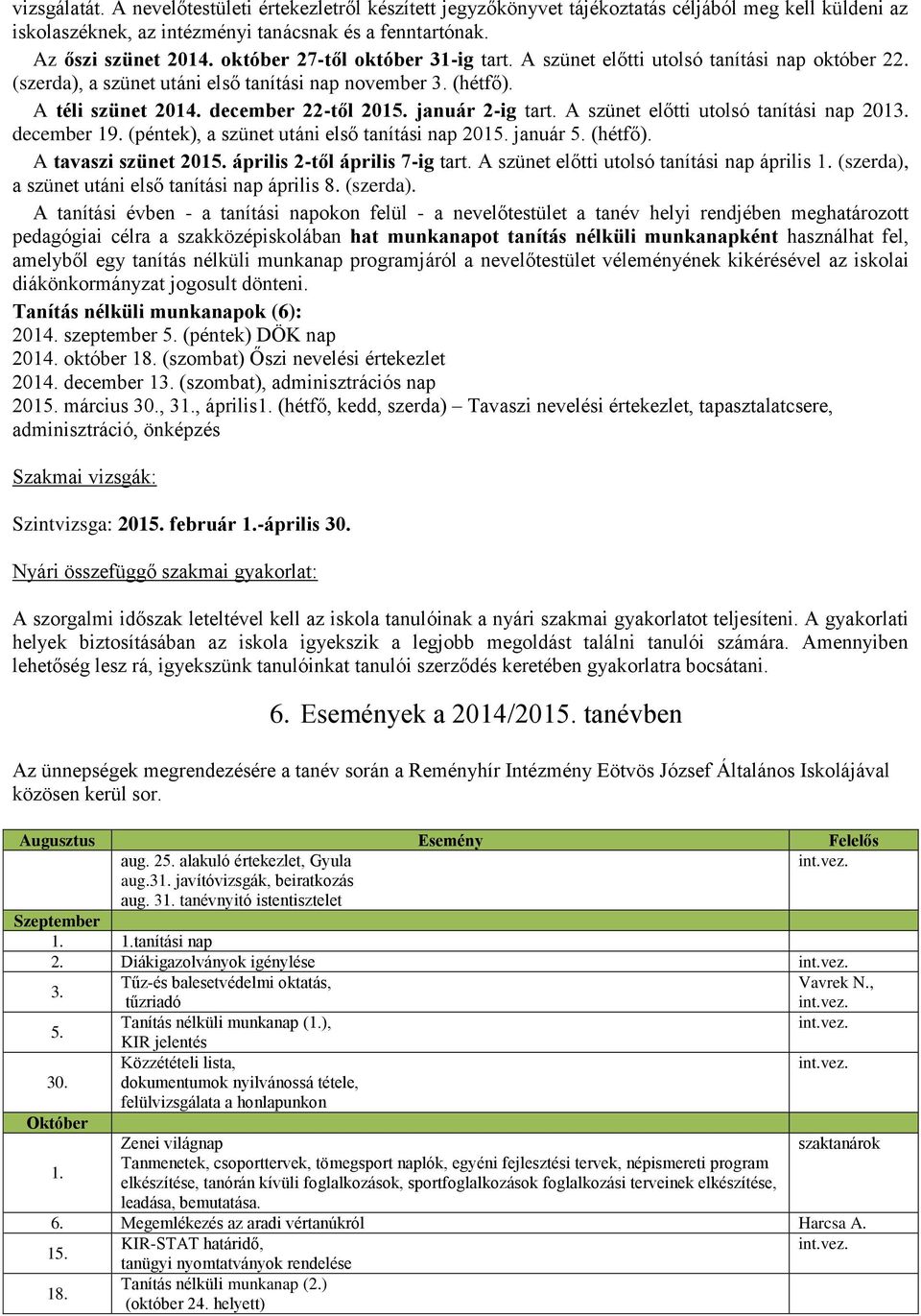 január 2-ig tart. A szünet előtti utolsó tanítási nap 2013. december 19. (péntek), a szünet utáni első tanítási nap 2015. január 5. (hétfő). A tavaszi szünet 2015. április 2-től április 7-ig tart.