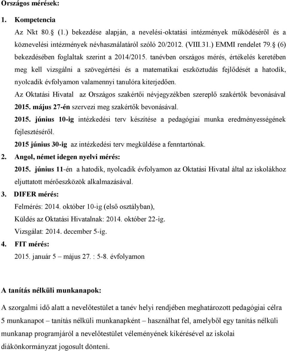 tanévben országos mérés, értékelés keretében meg kell vizsgálni a szövegértési és a matematikai eszköztudás fejlődését a hatodik, nyolcadik évfolyamon valamennyi tanulóra kiterjedően.