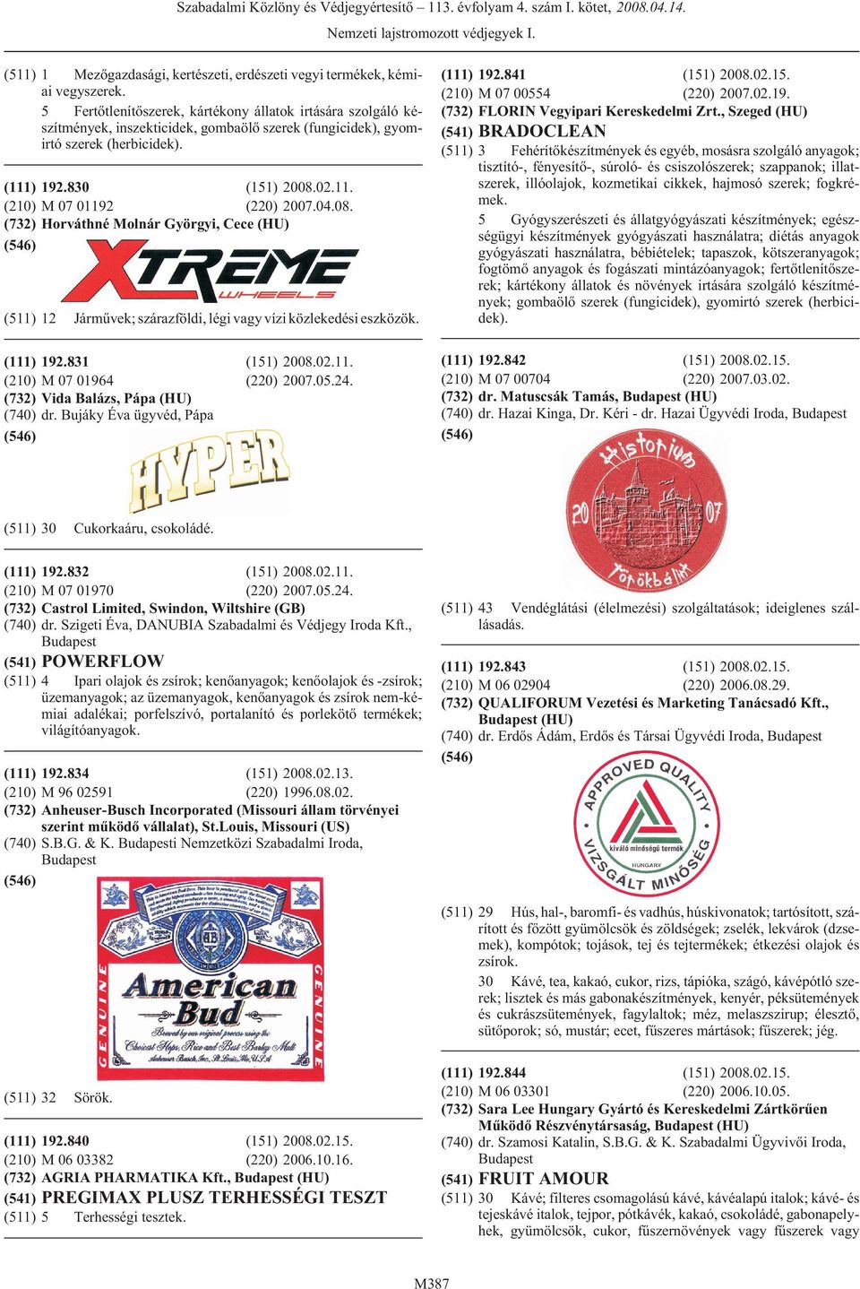 08. Horváthné Molnár Györgyi, Cece (HU) 12 192.831 M 07 01964 Vida Balázs, Pápa (HU) dr. Bujáky Éva ügyvéd, Pápa 30 Jármûvek; szárazföldi, légi vagy vízi közlekedési eszközök. (151) 2008.02.11.