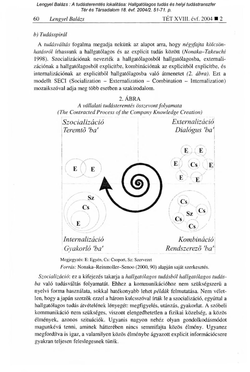 Szocializációnak nevezték a hallgatólagosból hallgatólagosba, extemalizációnak a hallgatólagosból explicitbe, kombinációnak az explicitb ől explicitbe, és internalizációnak az explicitb ől