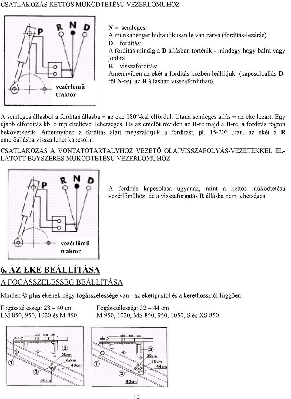 A semleges állásból a fordítás állásba = az eke 80 -kal elfordul. Utána semleges állás = az eke lezárt. Egy újabb elfordítás kb. 5 mp elteltével lehetséges.