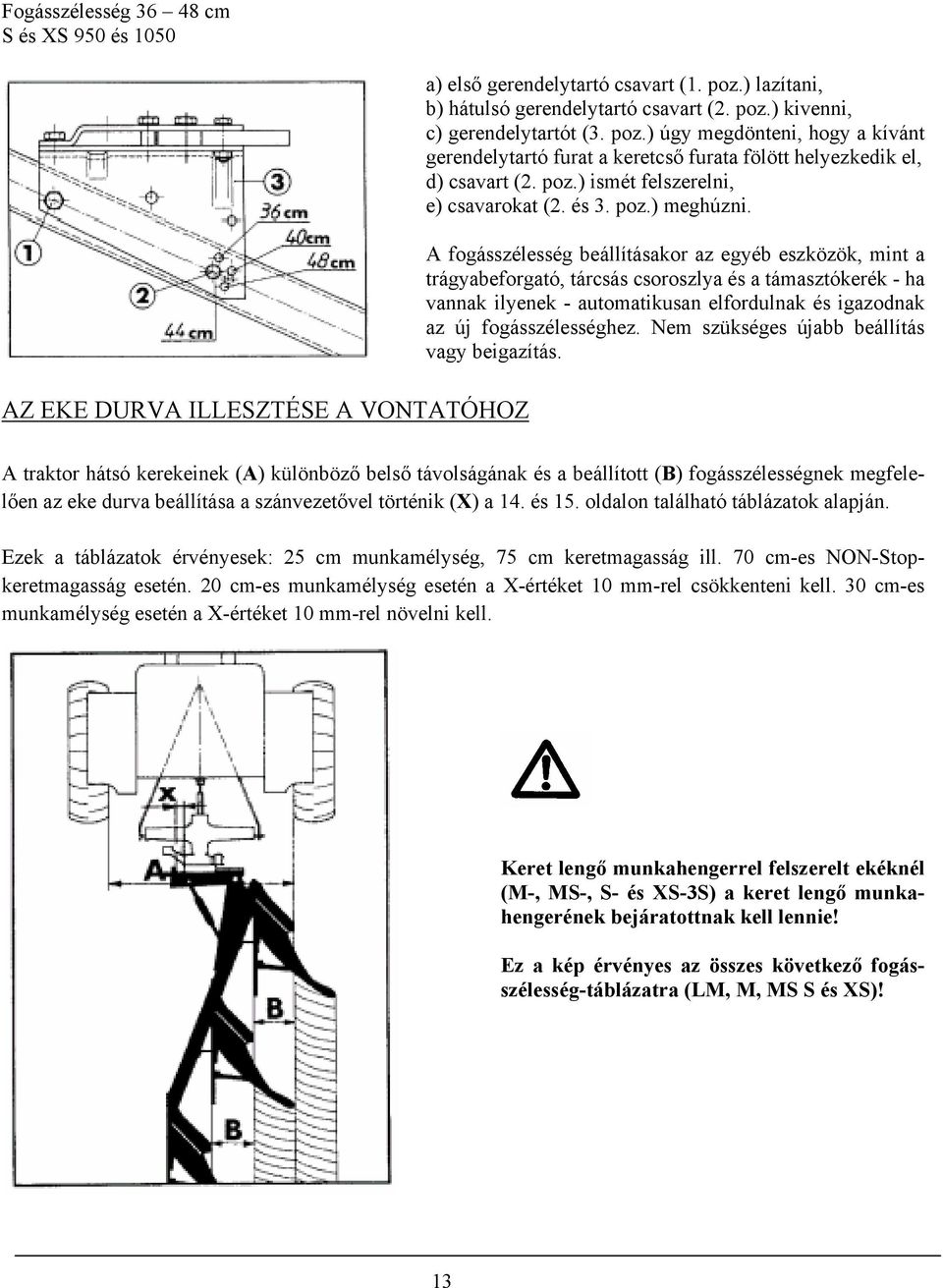 A fogásszélesség beállításakor az egyéb eszközök, mint a trágyabeforgató, tárcsás csoroszlya és a támasztókerék - ha vannak ilyenek - automatikusan elfordulnak és igazodnak az új fogásszélességhez.
