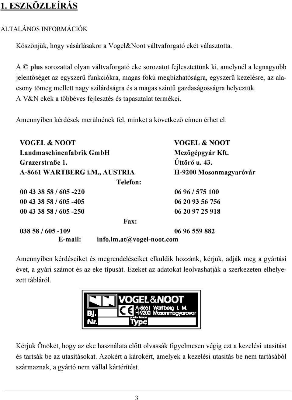 mellett nagy szilárdságra és a magas szintű gazdaságosságra helyeztük. A V&N ekék a többéves fejlesztés és tapasztalat termékei.