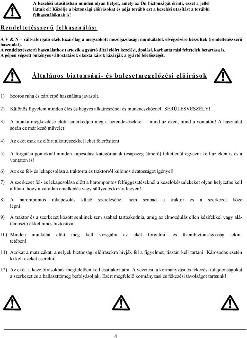 Rendeltetésszerű felhasználás: A V & N váltvaforgató ekék kizárólag a megszokott mezőgazdasági munkálatok elvégzésére készültek (rendeltetésszerű használat).