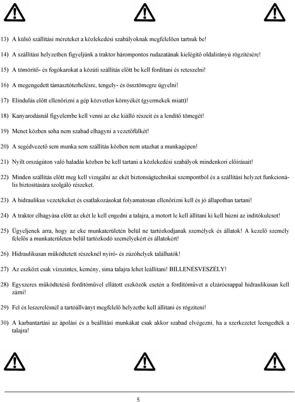7) Elindulás előtt ellenőrizni a gép közvetlen környékét (gyermekek miatt)! 8) Kanyarodásnál figyelembe kell venni az eke kiálló részeit és a lendítő tömegét!