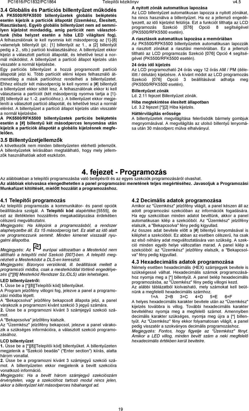 A felhasználónak le kell nyomnia két másodpercig az [1]-[8] valamelyik billentyűt (pl.: [1] bille ntyűt az 1., a [2] billentyűt pedig a 2., stb.) partíció kiválasztásához.