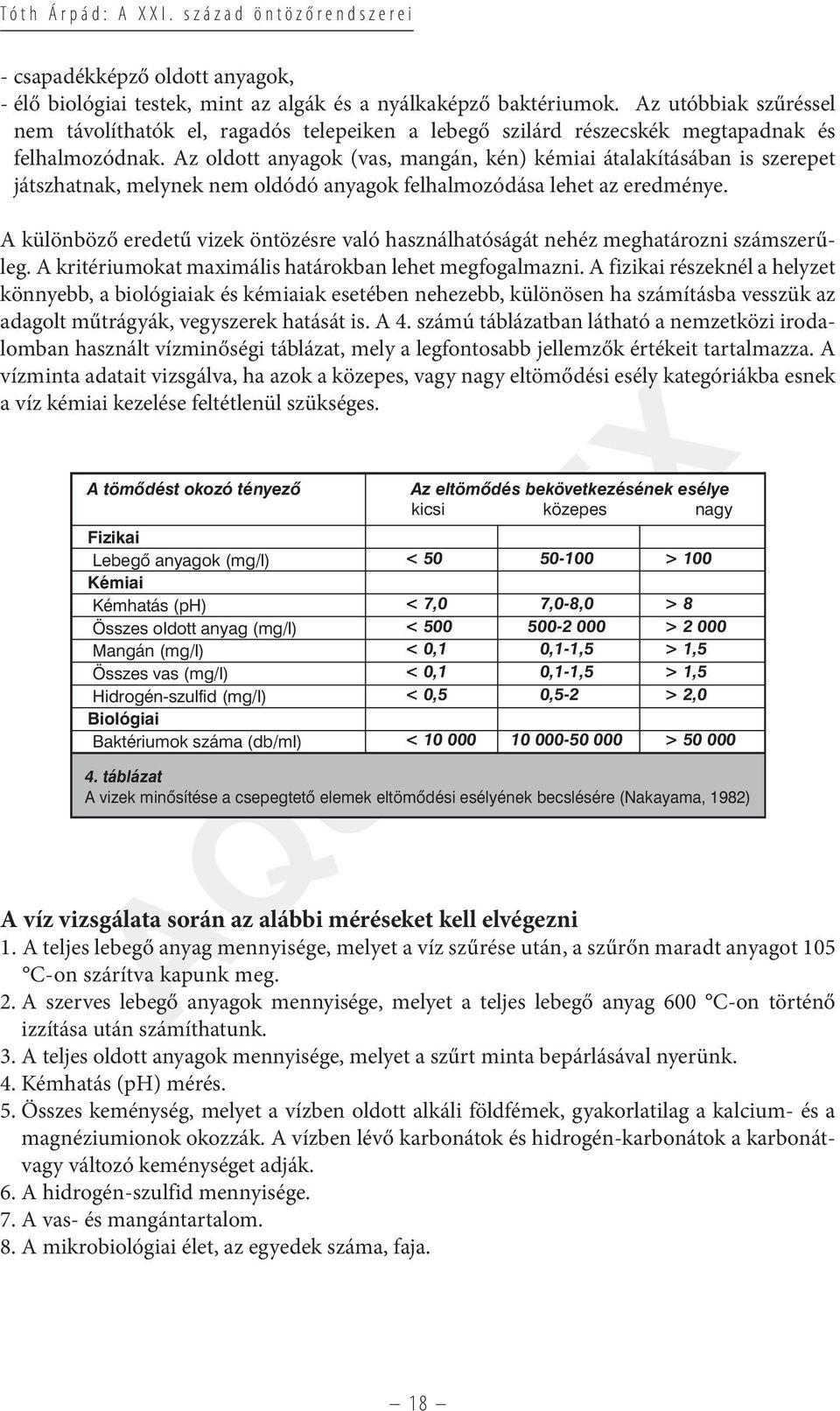 Az oldott anyagok (vas, mangán, kén) kémiai átalakításában is szerepet játszhatnak, melynek nem oldódó anyagok felhalmozódása lehet az eredménye.