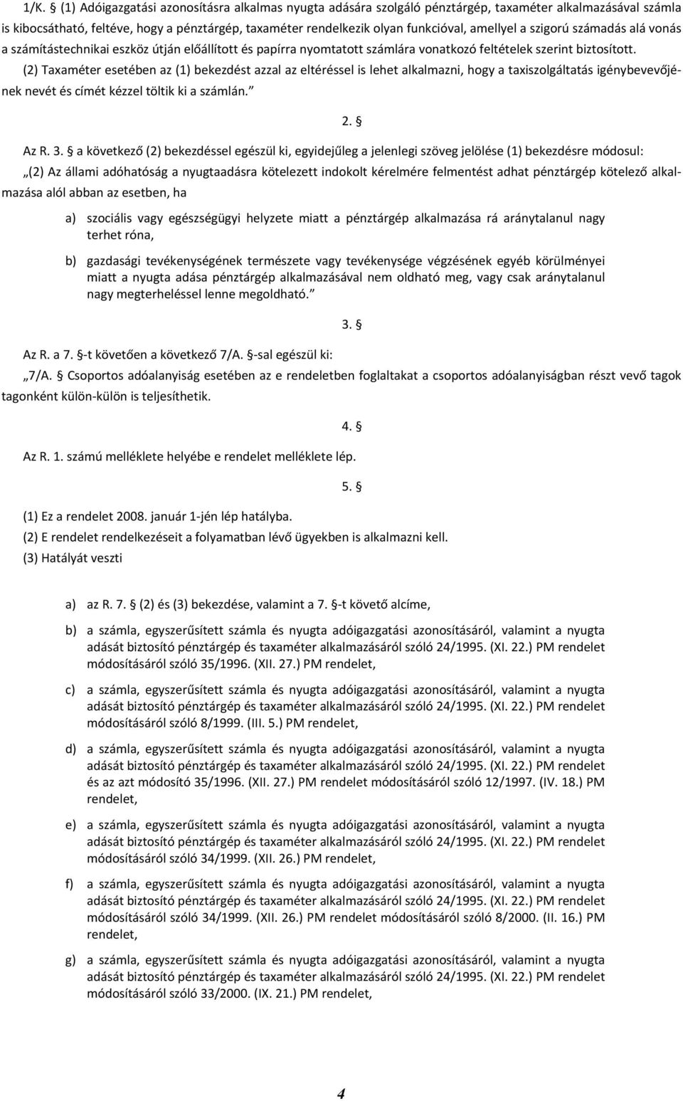 (2) Taxaméter esetében az (1) bekezdést azzal az eltéréssel is lehet alkalmazni, hogy a taxiszolgáltatás igénybevevőjének nevét és címét kézzel töltik ki a számlán. Az R. 3.