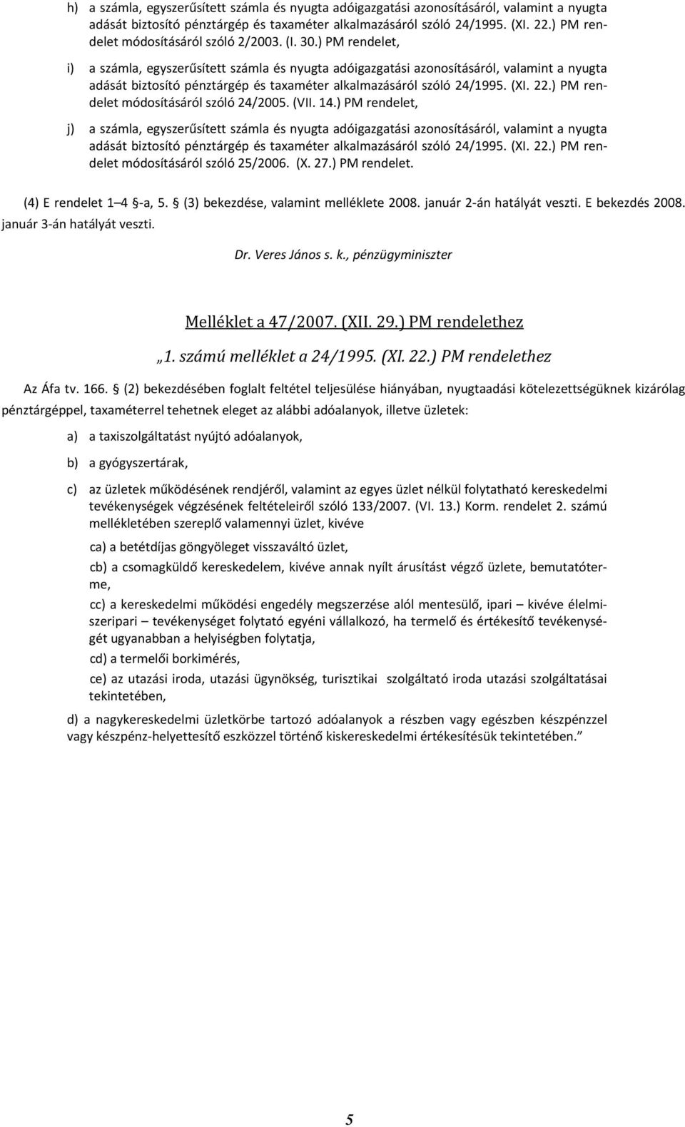 ) PM rendelet, j) a számla, egyszerűsített számla és nyugta adóigazgatási azonosításáról, valamint a nyugta módosításáról szóló 25/2006. (X. 27.) PM rendelet. (4) E rendelet 1 4 a, 5.