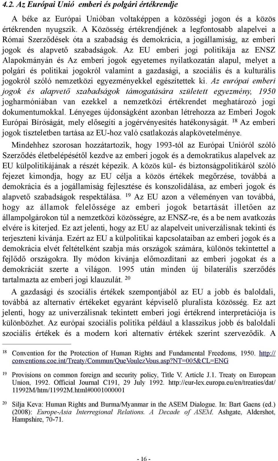 Az EU emberi jogi politikája az ENSZ Alapokmányán és Az emberi jogok egyetemes nyilatkozatán alapul, melyet a polgári és politikai jogokról valamint a gazdasági, a szociális és a kulturális jogokról