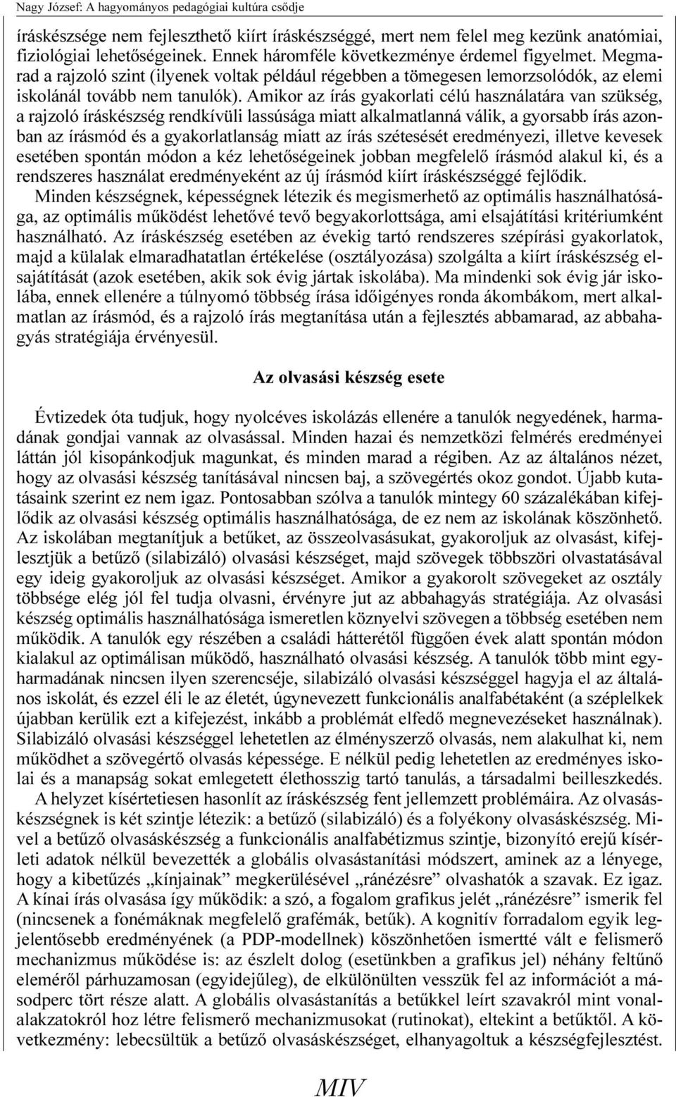 Amikor az írás gyakorlati célú használatára van szükség, a rajzoló íráskészség rendkívüli lassúsága miatt alkalmatlanná válik, a gyorsabb írás azonban az írásmód és a gyakorlatlanság miatt az írás