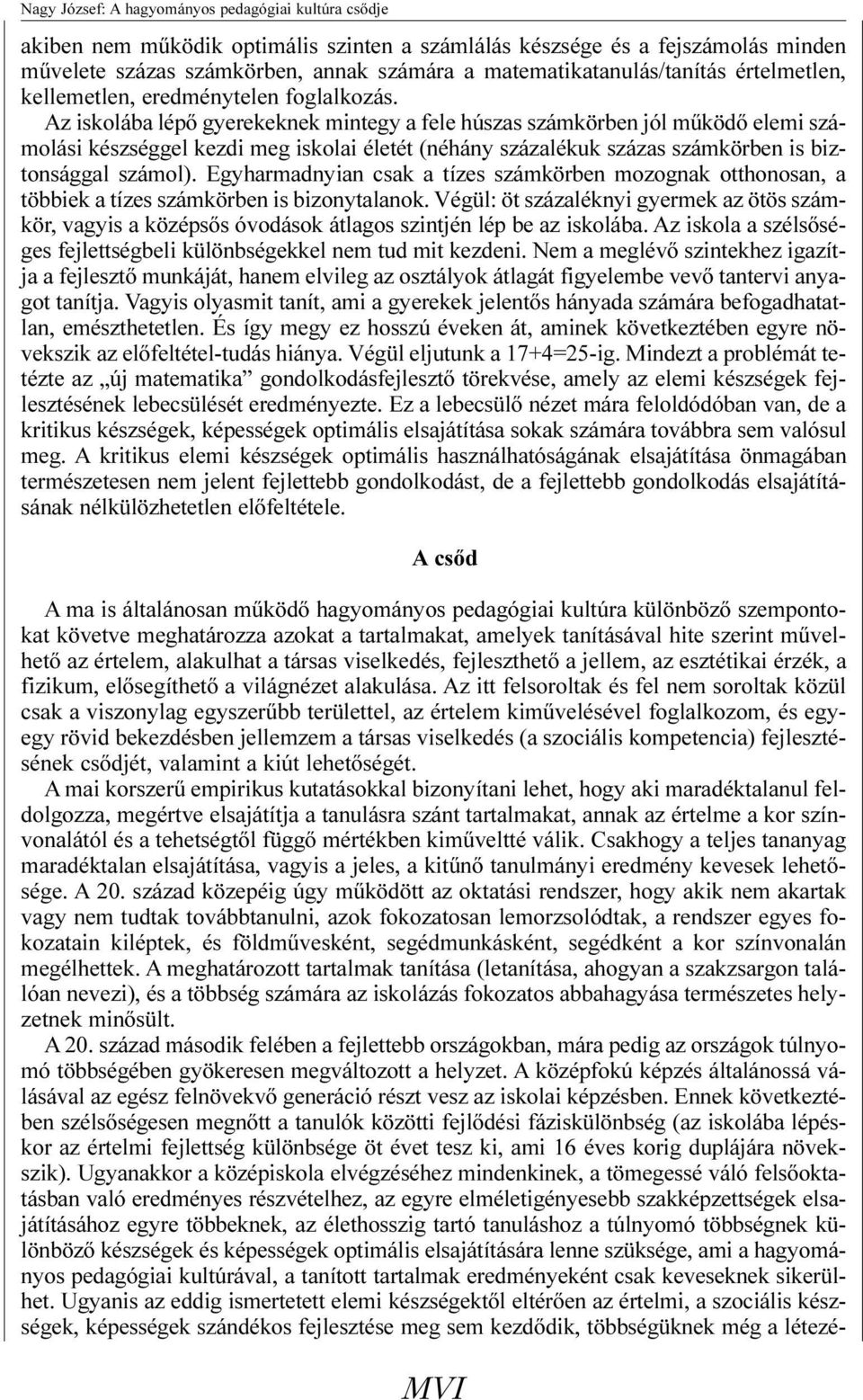 Az iskolába lépõ gyerekeknek mintegy a fele húszas számkörben jól mûködõ elemi számolási készséggel kezdi meg iskolai életét (néhány százalékuk százas számkörben is biztonsággal számol).