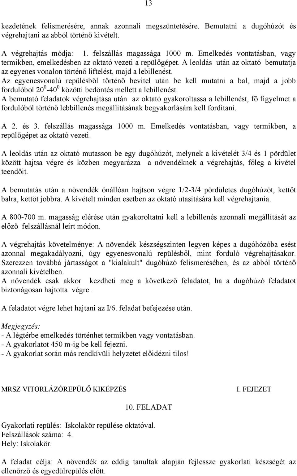 Az egyenesvonalú repülésből történő bevitel után be kell mutatni a bal, majd a jobb fordulóból 20 0-40 0 közötti bedöntés mellett a lebillenést.
