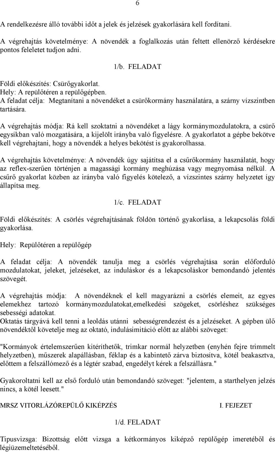 A feladat célja: Megtanítani a növendéket a csürőkormány használatára, a szárny vízszintben tartására.