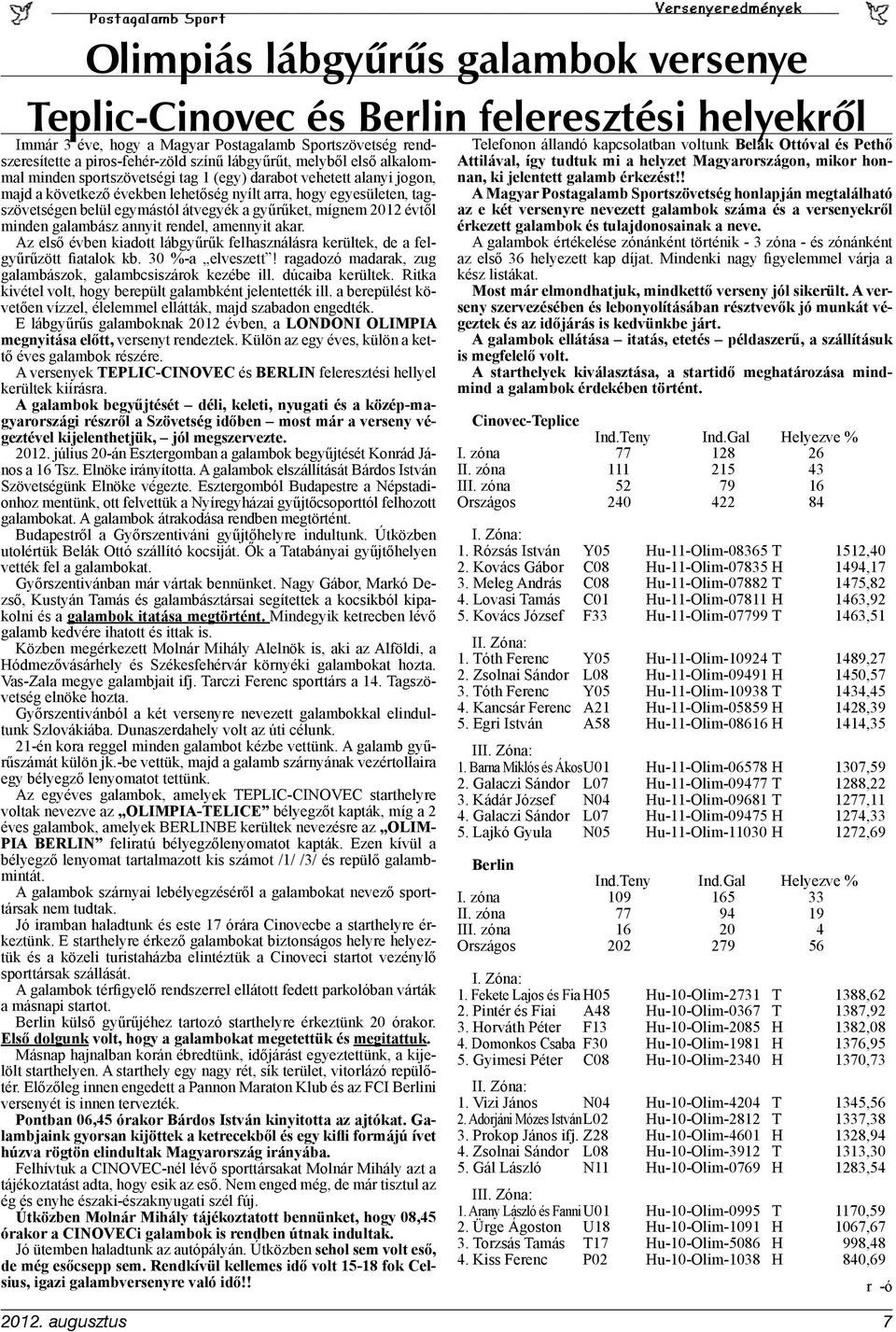 mígnem 2012 évtől minden galambász annyit rendel, amennyit akar. Az első évben kiadott lábgyűrűk felhasználásra kerültek, de a felgyűrűzött fiatalok kb. 30 %-a elveszett!