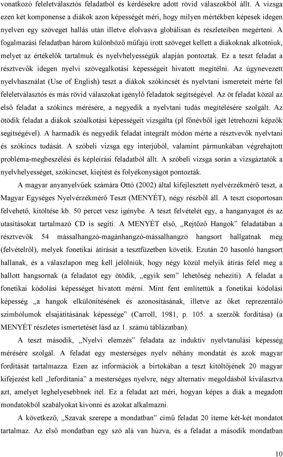 A fogalmazási feladatban három különböző műfajú írott szöveget kellett a diákoknak alkotniuk, melyet az értékelők tartalmuk és nyelvhelyességük alapján pontoztak.