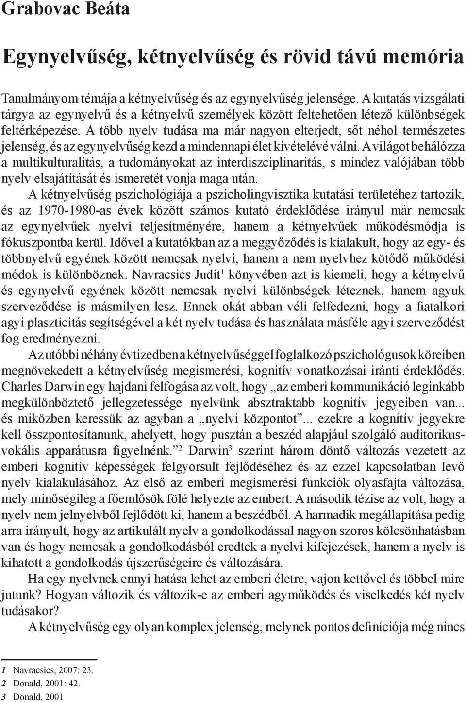 A több nyelv tudása ma már nagyon elterjedt, sőt néhol természetes jelenség, és az egynyelvűség kezd a mindennapi élet kivételévé válni.