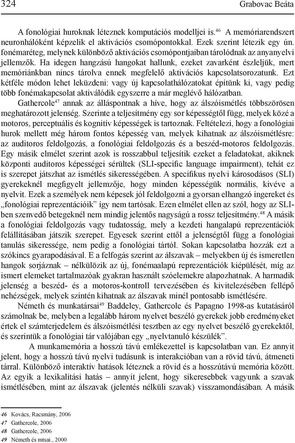 Ha idegen hangzású hangokat hallunk, ezeket zavarként észleljük, mert memóriánkban nincs tárolva ennek megfelelő aktivációs kapcsolatsorozatunk.