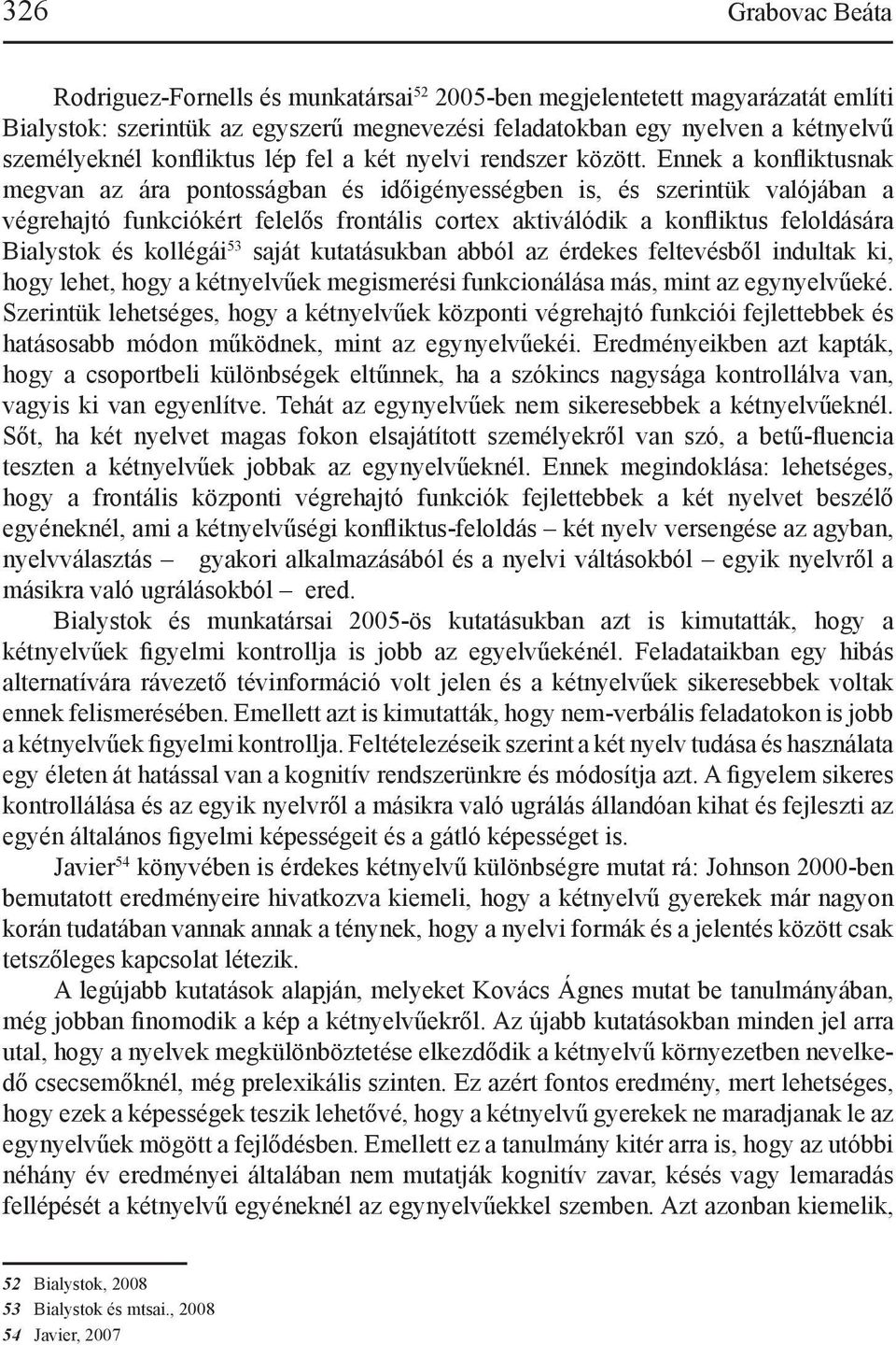 Ennek a konfliktusnak megvan az ára pontosságban és időigényességben is, és szerintük valójában a végrehajtó funkciókért felelős frontális cortex aktiválódik a konfliktus feloldására Bialystok és