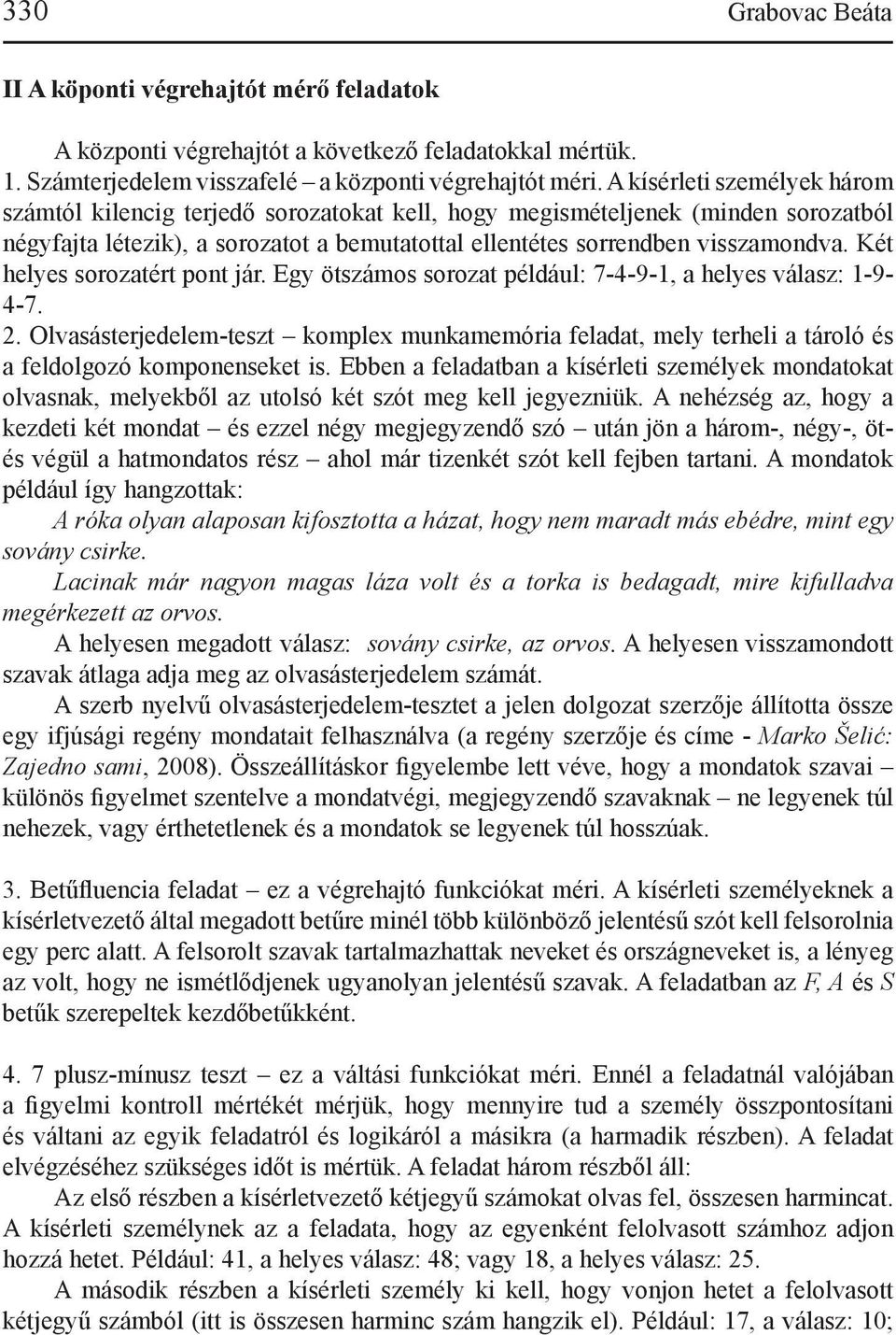Két helyes sorozatért pont jár. Egy ötszámos sorozat például: 7-4-9-1, a helyes válasz: 1-9- 4-7. 2.