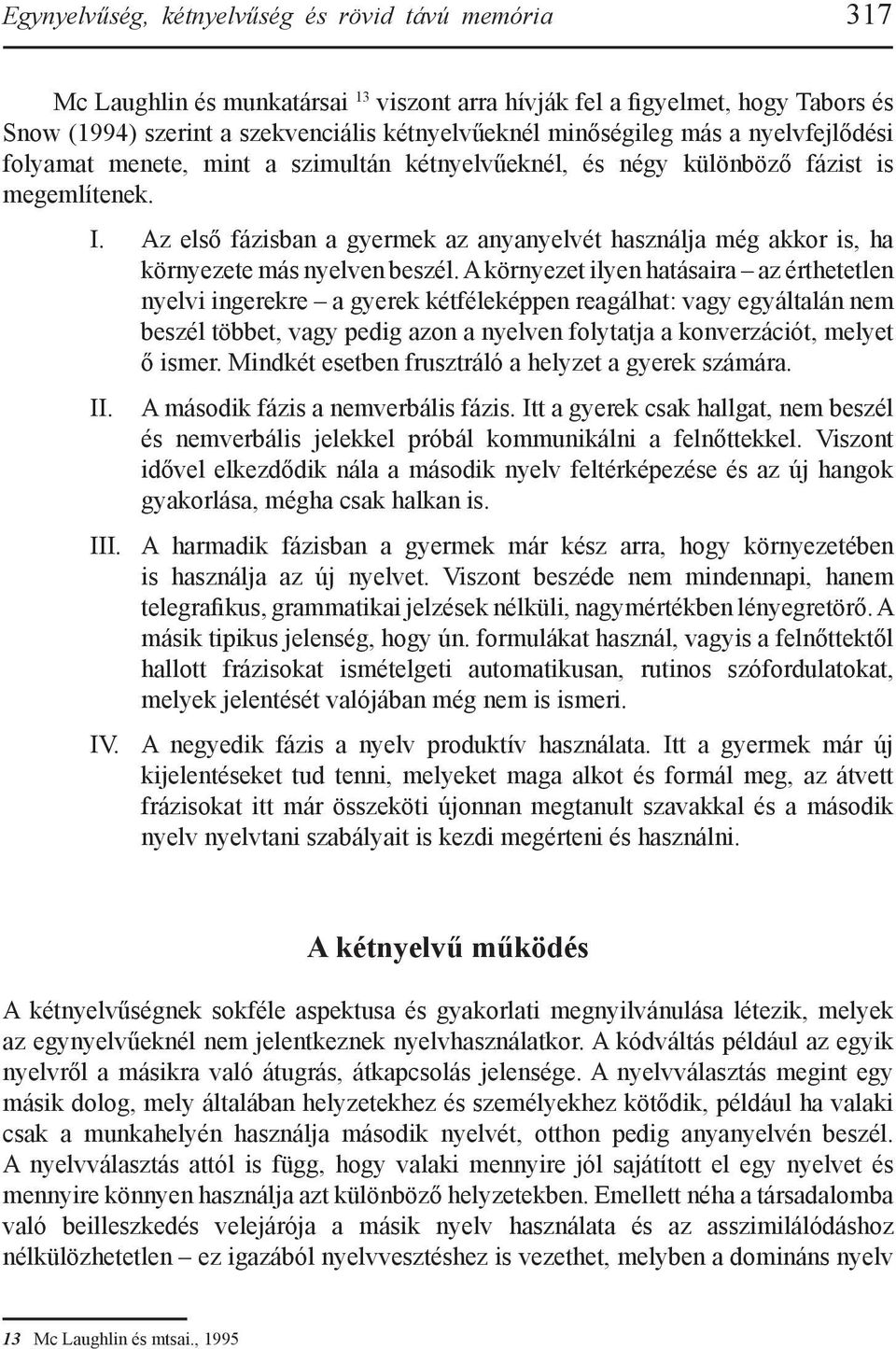 Az első fázisban a gyermek az anyanyelvét használja még akkor is, ha környezete más nyelven beszél.