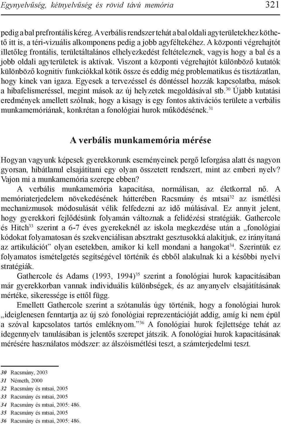 A központi végrehajtót illetőleg frontális, területáltalános elhelyezkedést feltételeznek, vagyis hogy a bal és a jobb oldali agyterületek is aktívak.