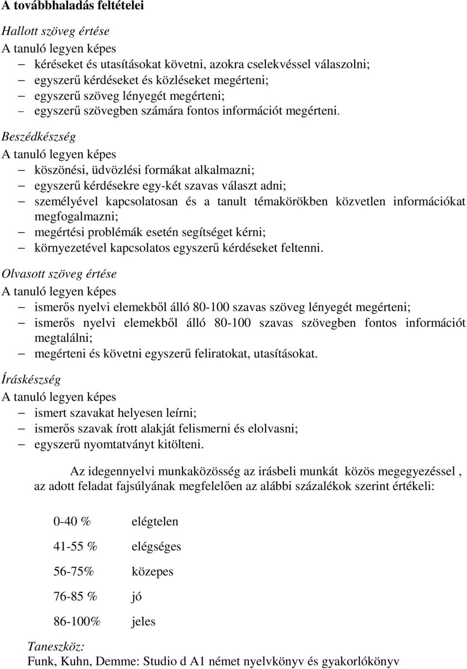 Beszédkészség köszönési, üdvözlési formákat alkalmazni; egyszerű kérdésekre egy-két szavas választ adni; személyével kapcsolatosan és a tanult témakörökben közvetlen információkat megfogalmazni;