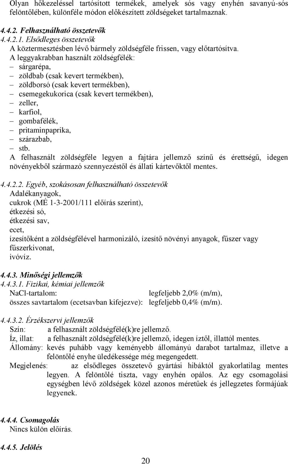 A leggyakrabban használt zöldségfélék: sárgarépa, zöldbab (csak kevert termékben), zöldborsó (csak kevert termékben), csemegekukorica (csak kevert termékben), zeller, karfiol, gombafélék,