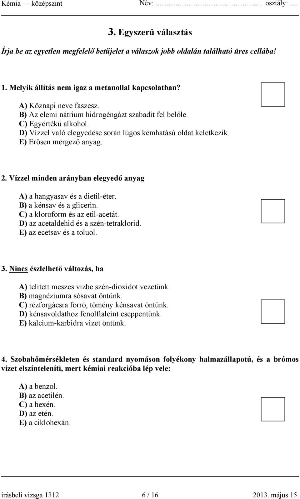 Vízzel minden arányban elegyedő anyag A) a hangyasav és a dietil-éter. B) a kénsav és a glicerin. C) a kloroform és az etil-acetát. D) az acetaldehid és a szén-tetraklorid. E) az ecetsav és a toluol.