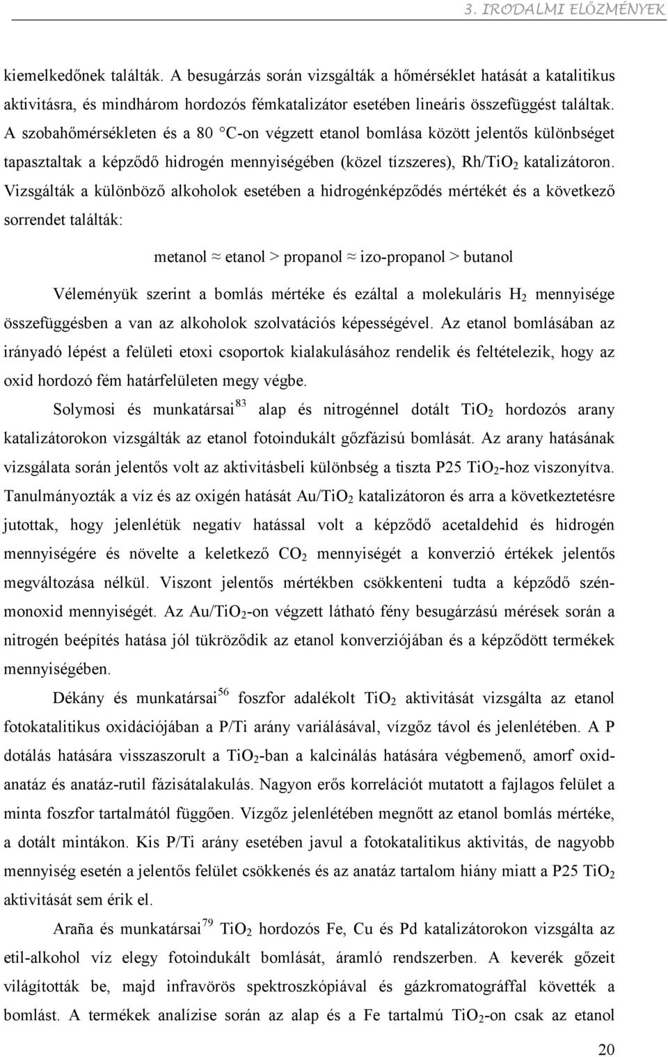 A szobahőmérsékleten és a 80 C-on végzett etanol bomlása között jelentős különbséget tapasztaltak a képződő hidrogén mennyiségében (közel tízszeres), Rh/TiO 2 katalizátoron.