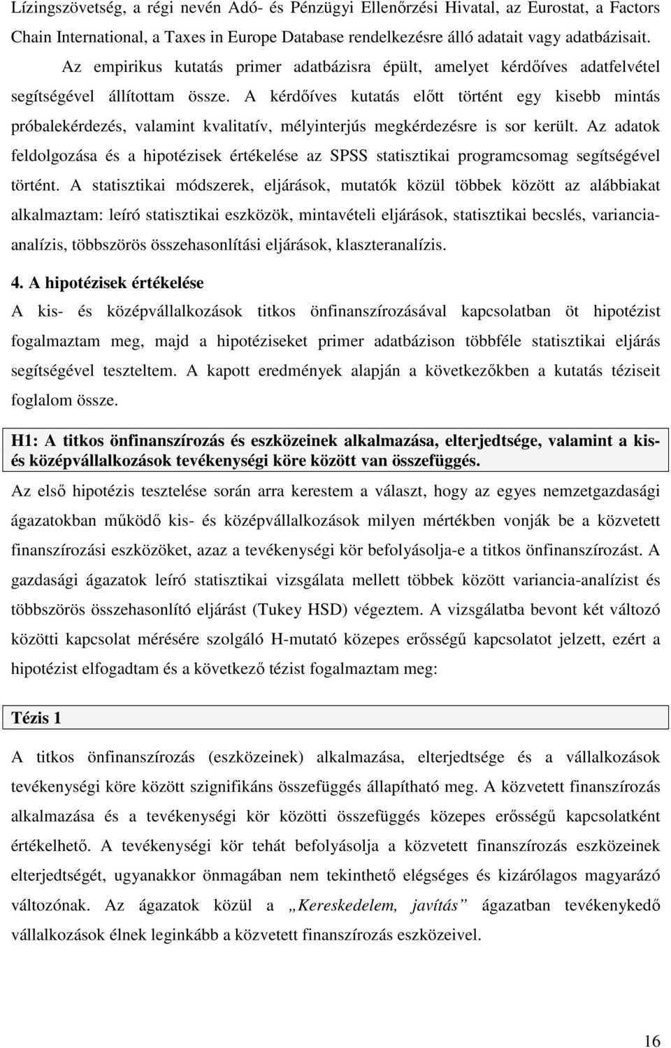 A kérdőíves kutatás előtt történt egy kisebb mintás próbalekérdezés, valamint kvalitatív, mélyinterjús megkérdezésre is sor került.