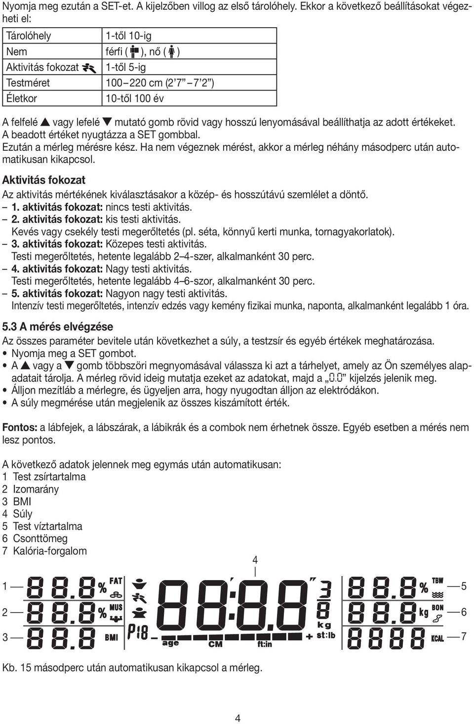 mutató gomb rövid vagy hosszú lenyomásával beállíthatja az adott értékeket. A beadott értéket nyugtázza a SET gombbal. Ezután a mérleg mérésre kész.