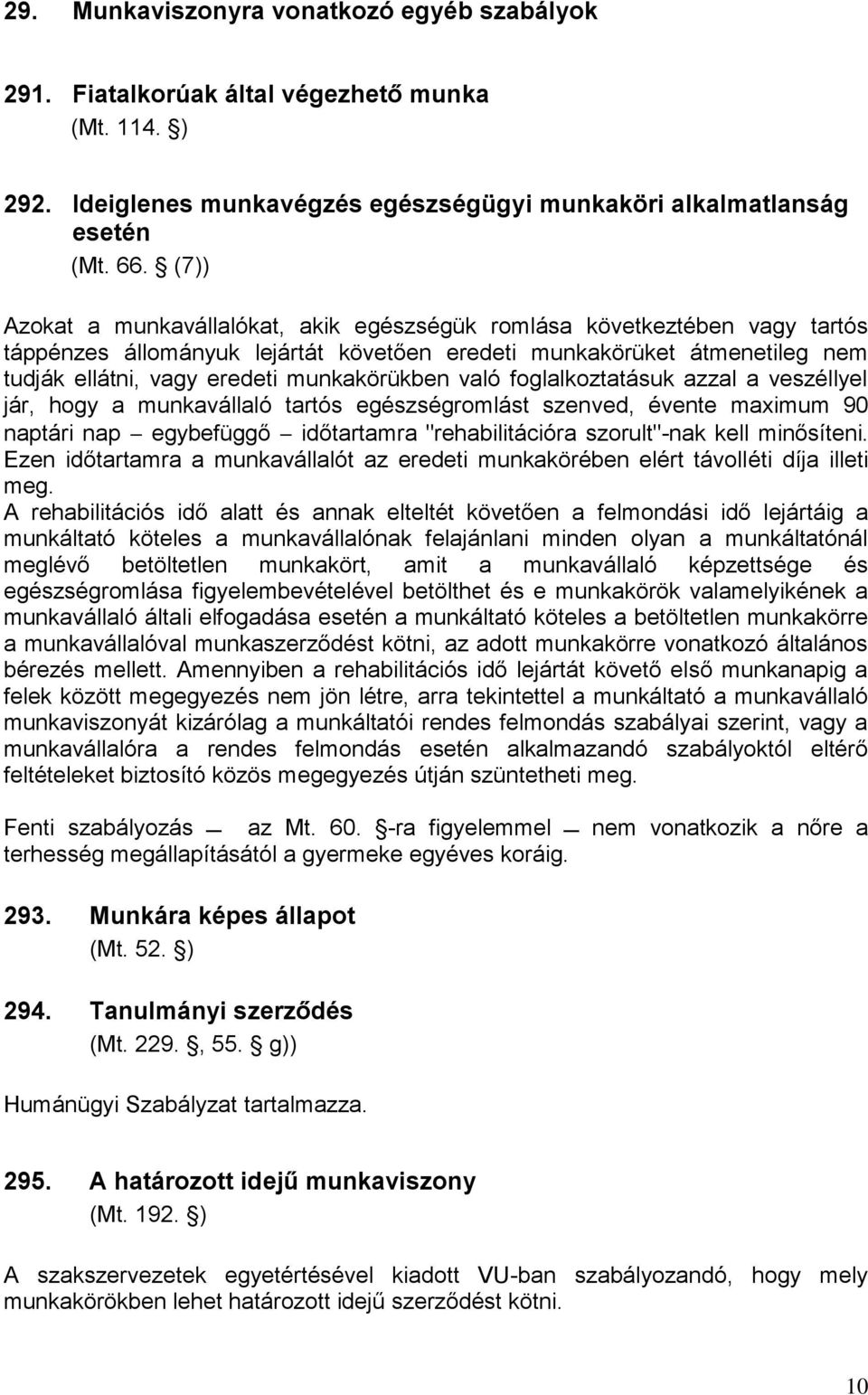 való foglalkoztatásuk azzal a veszéllyel jár, hogy a munkavállaló tartós egészségromlást szenved, évente maximum 90 naptári nap egybefüggő időtartamra "rehabilitációra szorult"-nak kell minősíteni.