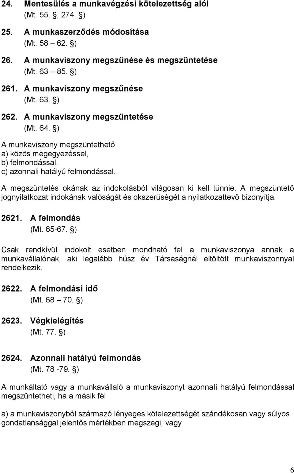 A megszüntetés okának az indokolásból világosan ki kell tűnnie. A megszüntető jognyilatkozat indokának valóságát és okszerűségét a nyilatkozattevő bizonyítja. 2621. A felmondás (Mt. 65-67.