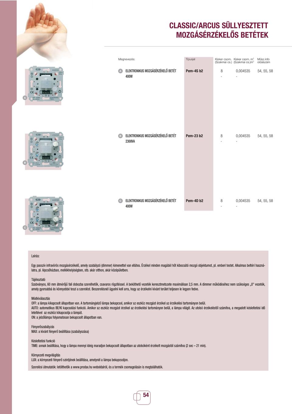 Pem-4D b2 8 0,004535 54, 55, 58 C Leírás: Egy passzív infravörös mozgásérzékelô, amely szabályzó (dimmer) kimenettel van ellátva. Érzékel minden magából hôt kibocsátó mozgó objektumot, pl.