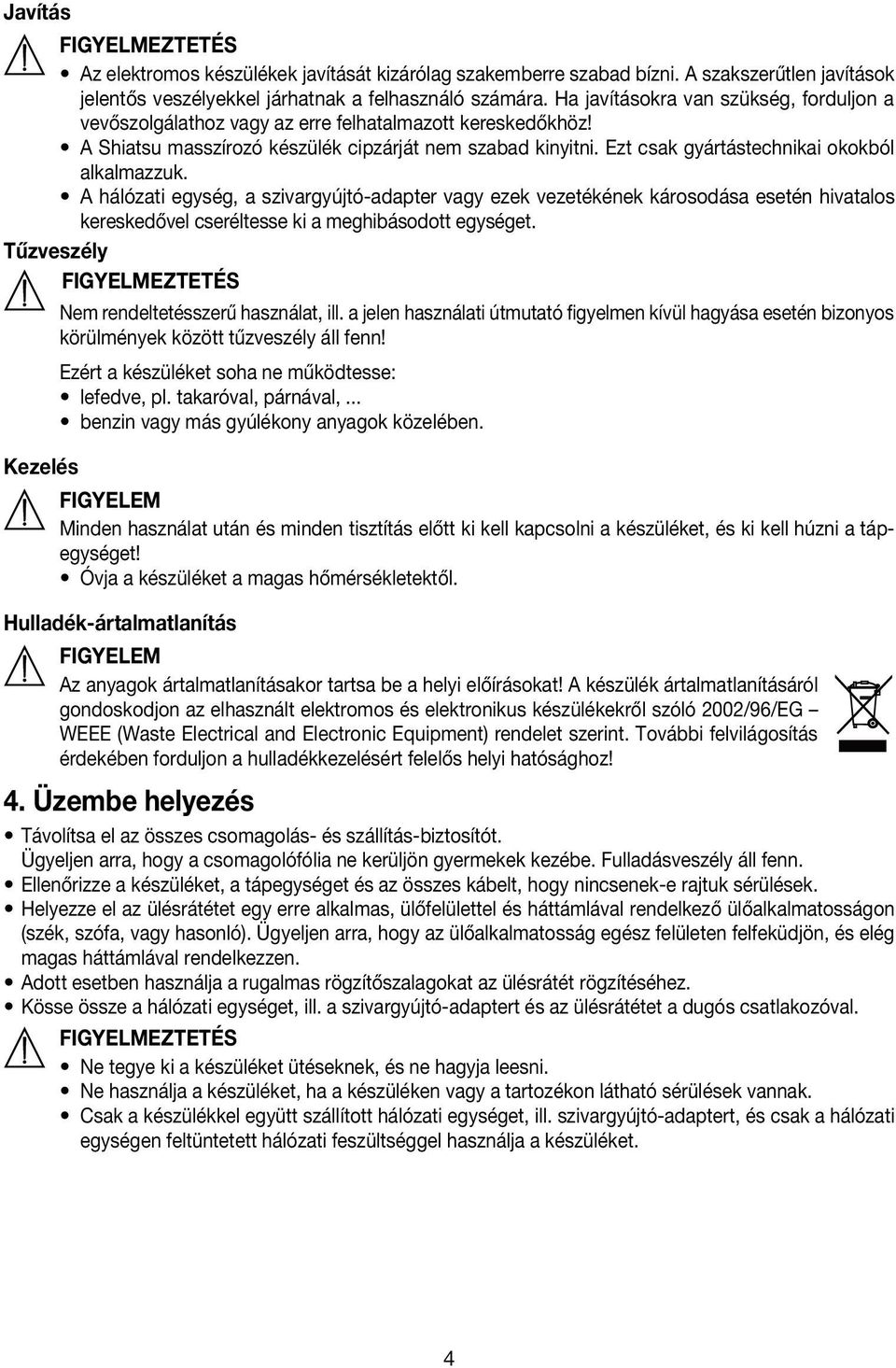 Ezt csak gyártástechnikai okokból alkalmazzuk. A hálózati egység, a szivargyújtó-adapter vagy ezek vezetékének károsodása esetén hivatalos kereskedővel cseréltesse ki a meghibásodott egységet.