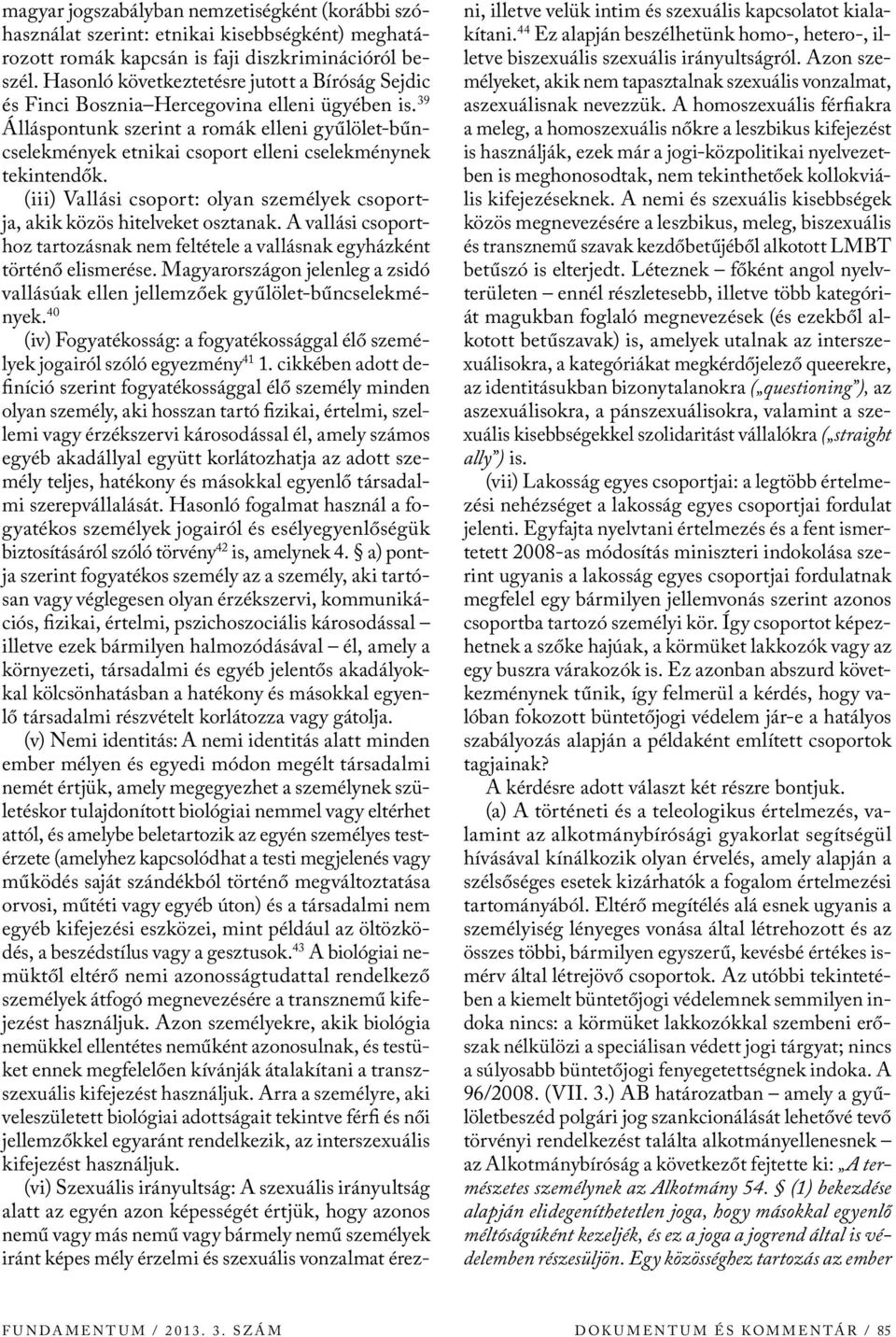 39 Álláspontunk szerint a romák elleni gyűlölet-bűncselekmények etnikai csoport elleni cselekménynek tekintendők. (iii) Vallási csoport: olyan személyek csoportja, akik közös hitelveket osztanak.