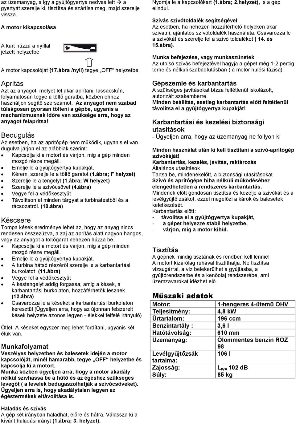 Aprítás Azt az anyagot, melyet fel akar aprítani, lassacskán, folyamatosan tegye a töltő garatba, közben ehhez használjon segítő szerszámot.