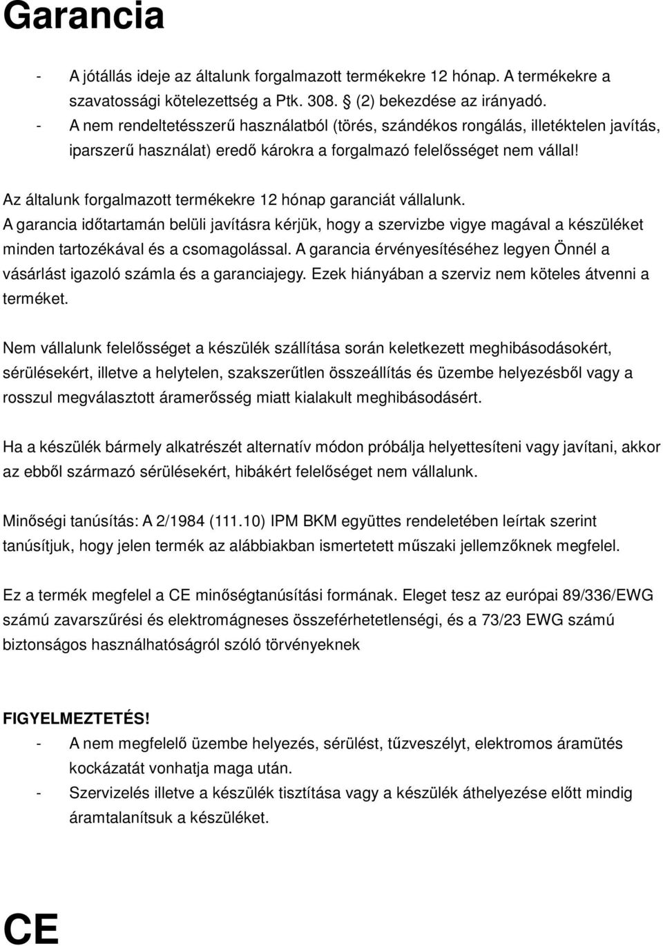 Az általunk forgalmazott termékekre 12 hónap garanciát vállalunk. A garancia időtartamán belüli javításra kérjük, hogy a szervizbe vigye magával a készüléket minden tartozékával és a csomagolással.